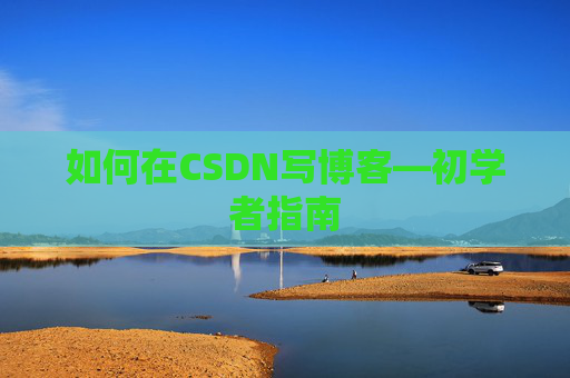 如何在CSDN写博客—初学者指南